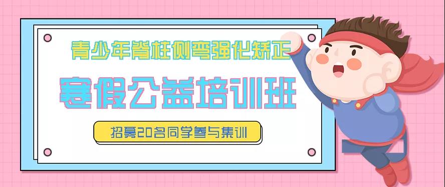 寒假青少年脊柱側(cè)彎強(qiáng)化矯正公益培訓(xùn)班預(yù)約報名中，招募20名同學(xué)免費(fèi)參訓(xùn)
